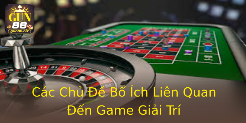 Các Chủ Đề Bổ Ích Liên Quan Đến Game Giải Trí Các Chủ Đề Bổ Ích Liên Quan Đến Game Giải Trí