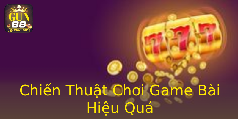 Chiến Thuật Chơi Game Bài Hiệu Quả Chiến Thuật Chơi Game Bài Hiệu Quả