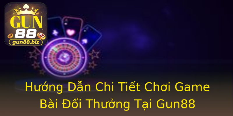 Hướng Dẫn Chi Tiết Chơi Game Bài Đổi Thưởng Tại Gun88 Hướng Dẫn Chi Tiết Chơi Game Bài Đổi Thưởng Tại Gun88