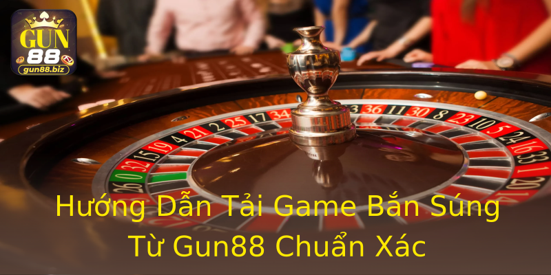 Hướng Dẫn Tải Game Bắn Súng Từ Gun88 Chuẩn Xác Hướng Dẫn Tải Game Bắn Súng Từ Gun88 Chuẩn Xác