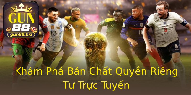Khám Phá Bản Chất Quyền Riêng Tư Trực Tuyến Khám Phá Bản Chất Quyền Riêng Tư Trực Tuyến