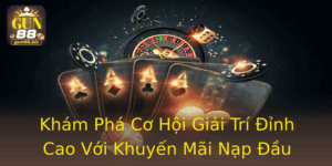 Kham Pha Co Hoi Giai Tri Inh Cao Voi Khuyen Mai Nap Au Gun88