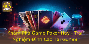 Kham Pha Game Poker Hay Trai Nghiem Inh Cao Tai Gun88