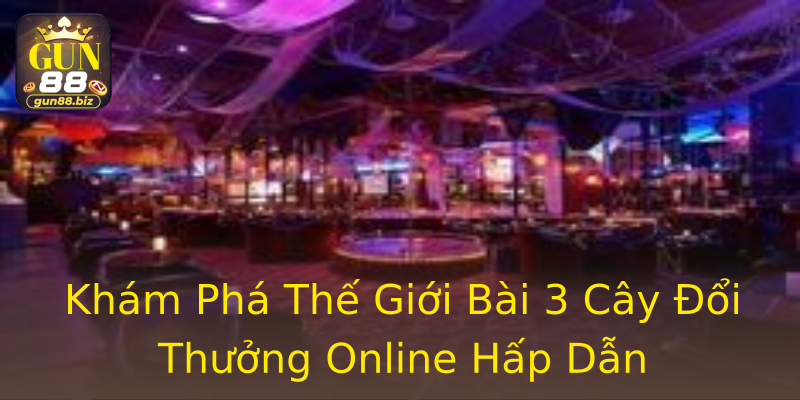 Khám Phá Thế Giới Bài 3 Cây Đổi Thưởng Online Hấp Dẫn Khám Phá Thế Giới Bài 3 Cây Đổi Thưởng Online Hấp Dẫn