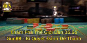 Kham Pha The Gioi Dan 36 So Gun88 Bi Quyet Anh E Thanh Cong