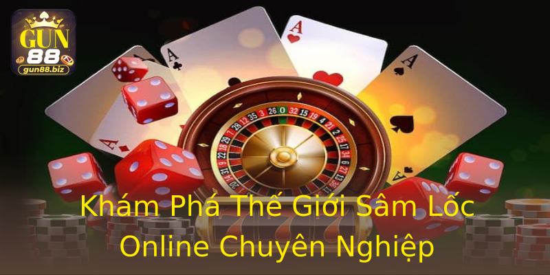 Khám Phá Thế Giới Sâm Lốc Online Chuyên Nghiệp Khám Phá Thế Giới Sâm Lốc Online Chuyên Nghiệp