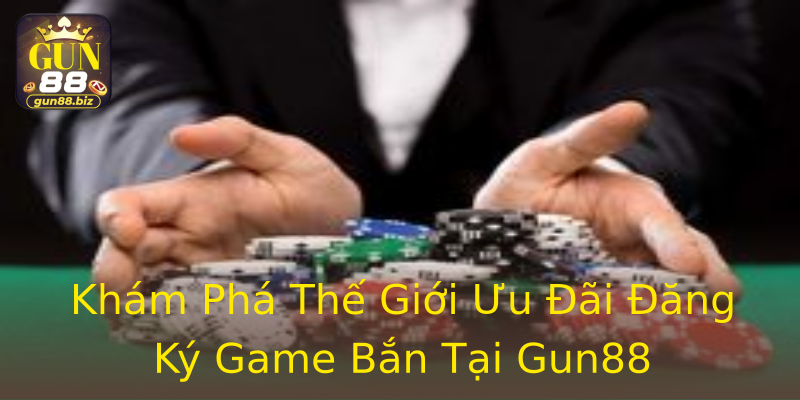 Khám Phá Thế Giới Ưu Đãi Đăng Ký Game Bắn Tại Gun88 Khám Phá Thế Giới Ưu Đãi Đăng Ký Game Bắn Tại Gun88