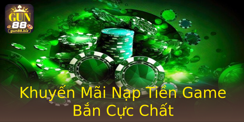 Khuyến Mãi Nạp Tiền Game Bắn Cực Chất Khuyến Mãi Nạp Tiền Game Bắn Cực Chất