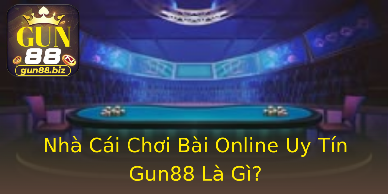 Nhà Cái Chơi Bài Online Uy Tín Gun88 Là Gì? Nhà Cái Chơi Bài Online Uy Tín Gun88 Là Gì?